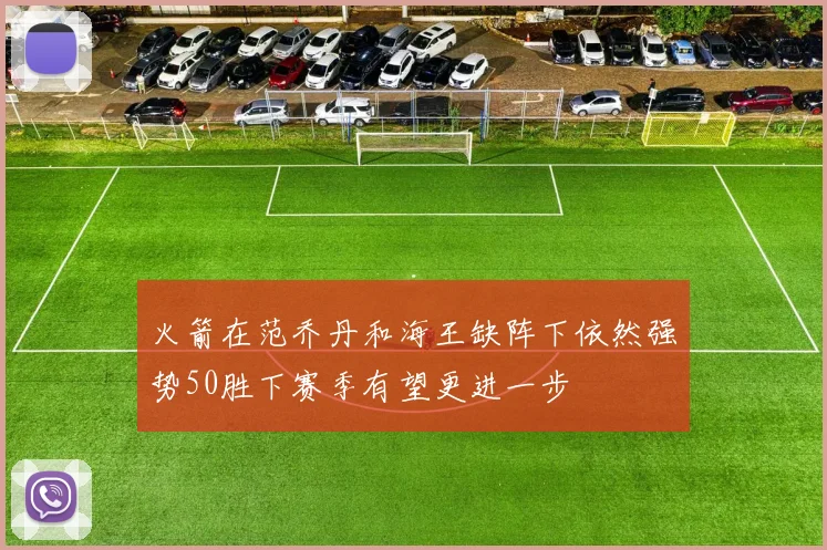 火箭在范乔丹和海王缺阵下依然强势50胜下赛季有望更进一步