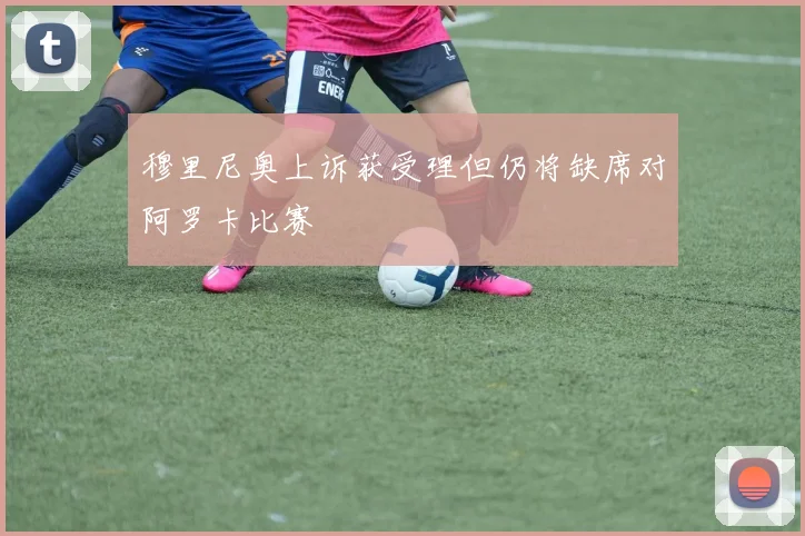 穆里尼奥上诉获受理但仍将缺席对阿罗卡比赛