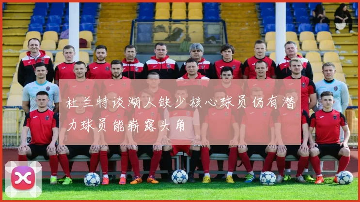 杜兰特谈湖人缺少核心球员仍有潜力球员能崭露头角