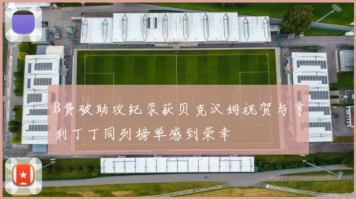 B费破助攻纪录获贝克汉姆祝贺与亨利丁丁同列榜单感到荣幸