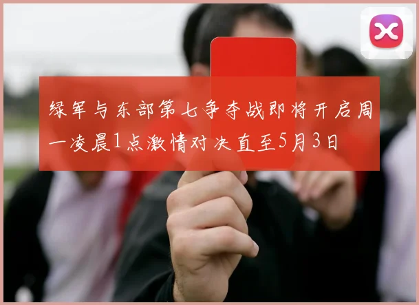 绿军与东部第七争夺战即将开启周一凌晨1点激情对决直至5月3日