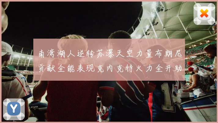 南湾湖人逆转苏瀑天空力量布朗尼贡献全能表现克内克特火力全开助球队取胜