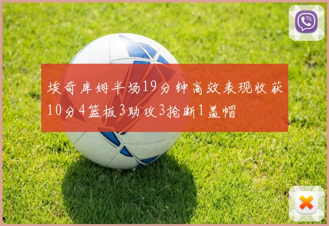 埃奇库姆半场19分钟高效表现收获10分4篮板3助攻3抢断1盖帽
