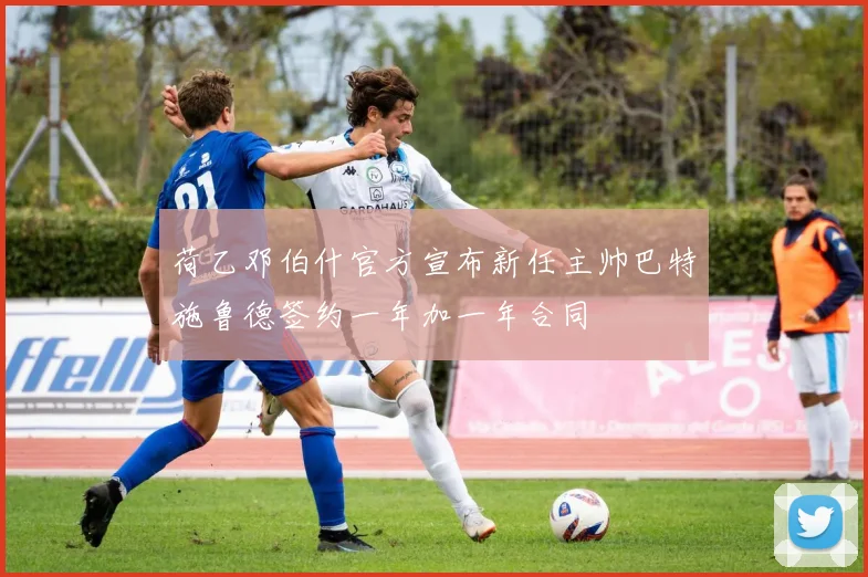 荷乙邓伯什官方宣布新任主帅巴特施鲁德签约一年加一年合同