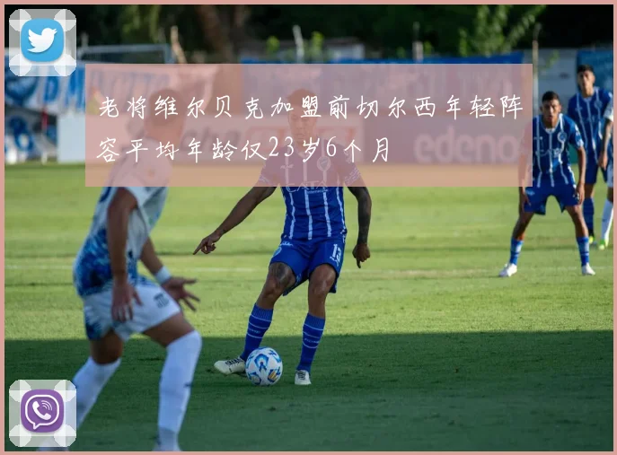 老将维尔贝克加盟前切尔西年轻阵容平均年龄仅23岁6个月