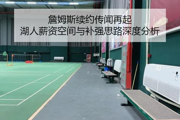 詹姆斯续约传闻再起 湖人薪资空间与补强思路深度分析
