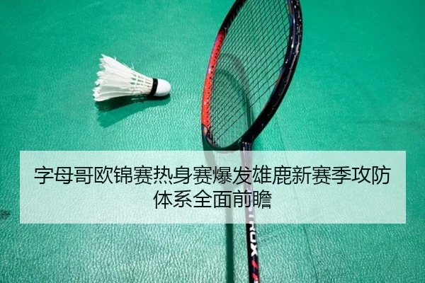 字母哥欧锦赛热身赛爆发雄鹿新赛季攻防体系全面前瞻
