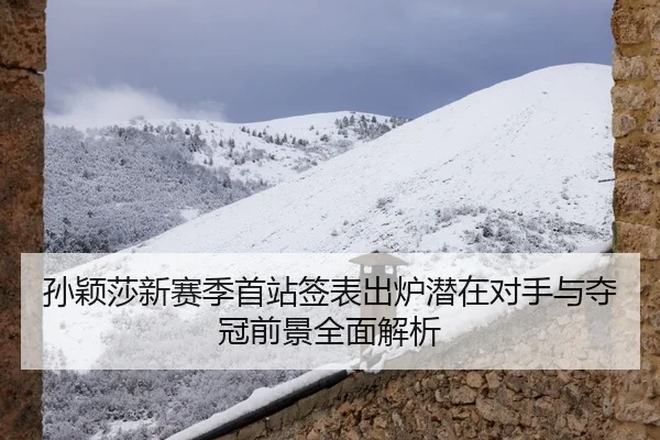 孙颖莎新赛季首站签表出炉潜在对手与夺冠前景全面解析